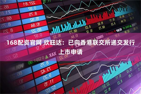 168配资官网 欣旺达：已向香港联交所递交发行上市申请