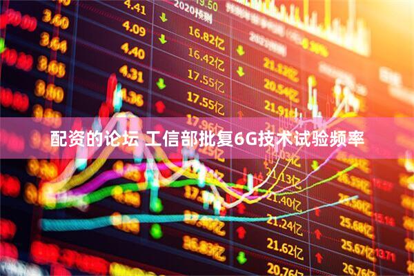 配资的论坛 工信部批复6G技术试验频率