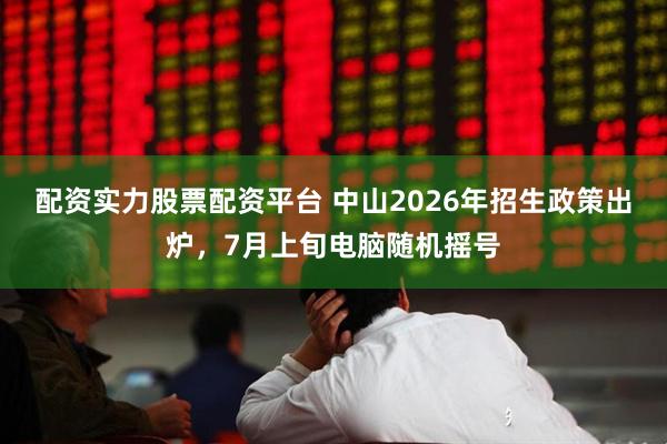 配资实力股票配资平台 中山2026年招生政策出炉，7月上旬电脑随机摇号